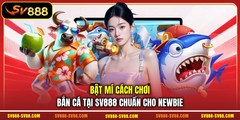 Bật mí cách chơi bắn cá tại SV888 chuẩn cho newbie Bật mí cách chơi bắn cá tại SV888 chuẩn cho newbie