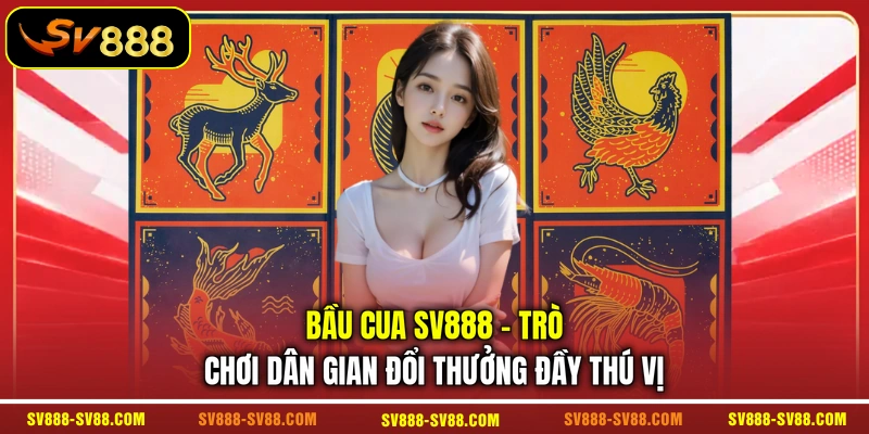 Bầu Cua SV888 - Trò Chơi Dân Gian Đổi Thưởng Đầy Thú Vị