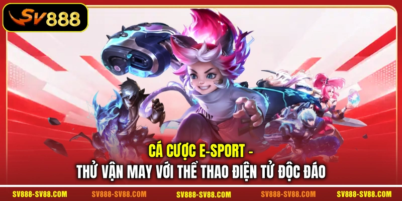 Cá cược E-Sport - Thử Vận May Với Thể Thao Điện Tử Độc Đáo