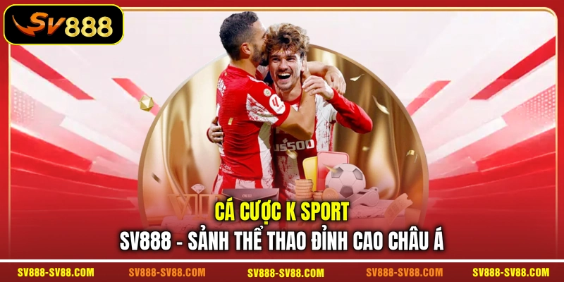 Cá Cược K Sport SV888 - Sảnh Thể Thao Đỉnh Cao Châu Á