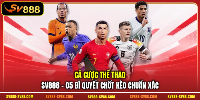 Cá Cược Thể Thao SV888 - 05 Bí Quyết Chốt Kèo Chuẩn Xác