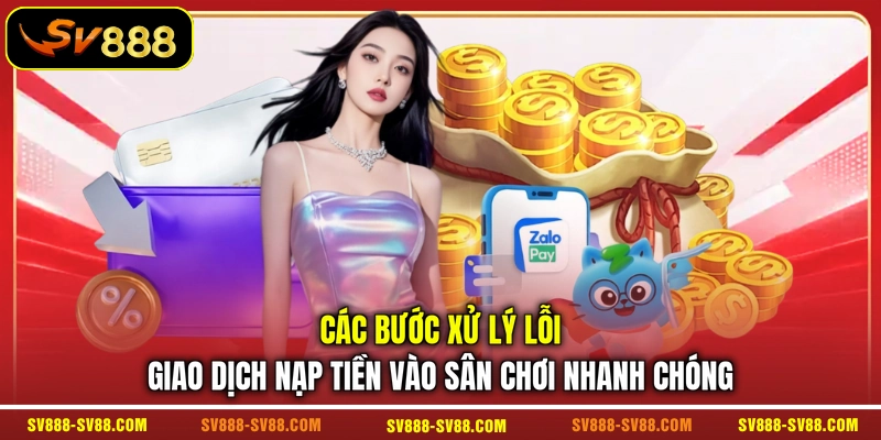 Các bước xử lý lỗi giao dịch nạp tiền vào sân chơi nhanh chóng Các bước xử lý lỗi giao dịch nạp tiền vào sân chơi nhanh chóng