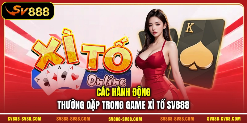 Các hành động thường gặp trong game Xì Tố SV888 Các hành động thường gặp trong game Xì Tố SV888