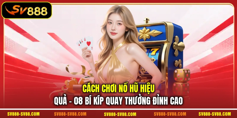 Cách Chơi Nổ Hũ Hiệu Quả - 08 Bí Kíp Quay Thưởng Đỉnh Cao