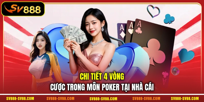 Chi tiết 4 vòng cược trong môn Poker tại nhà cái