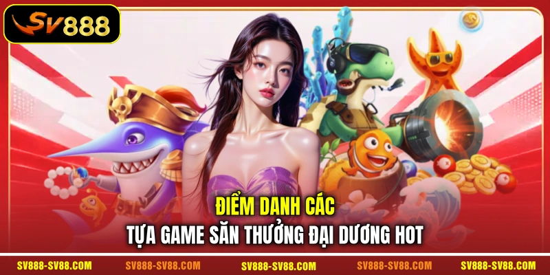 Điểm danh các tựa game săn thưởng đại dương hot Điểm danh các tựa game săn thưởng đại dương hot