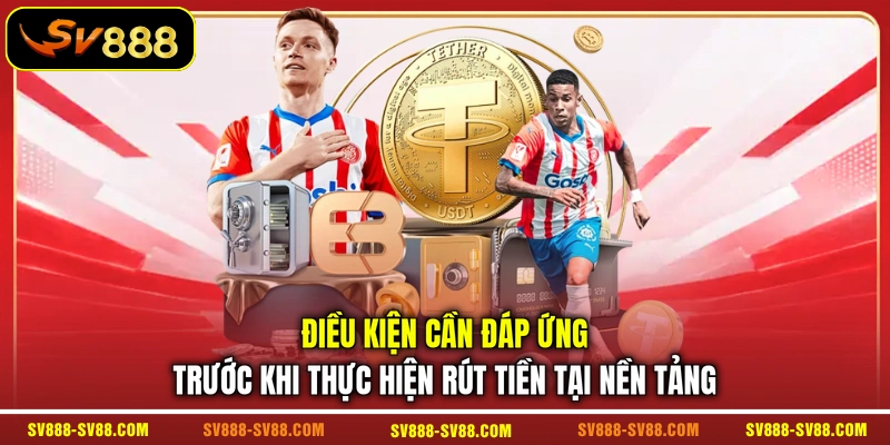 Điều kiện cần đáp ứng trước khi thực hiện rút tiền tại nền tảng Điều kiện cần đáp ứng trước khi thực hiện rút tiền tại nền tảng