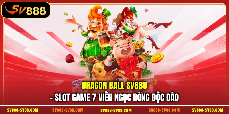 Dragon Ball SV888 - Slot Game 7 Viên Ngọc Rồng Độc Đáo