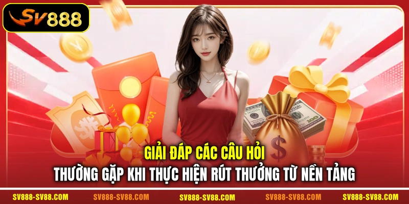 Giải đáp các câu hỏi thường gặp khi thực hiện rút thưởng từ nền tảng Giải đáp các câu hỏi thường gặp khi thực hiện rút thưởng từ nền tảng