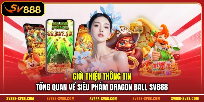 Giới thiệu thông tin tổng quan về siêu phẩm Dragon Ball SV888 Giới thiệu thông tin tổng quan về siêu phẩm Dragon Ball SV888