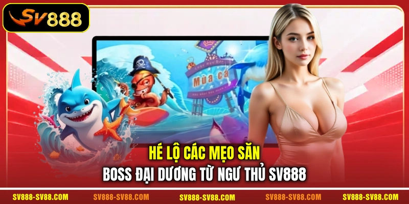 Hé lộ các mẹo săn boss đại dương từ ngư thủ SV888 Hé lộ các mẹo săn boss đại dương từ ngư thủ SV888