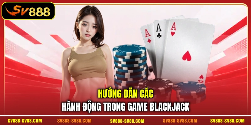 Hướng dẫn các hành động trong game Blackjack Hướng dẫn các hành động trong game Blackjack