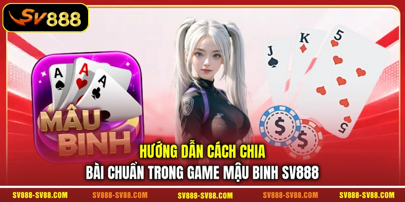 Hướng dẫn cách chia bài chuẩn trong game Mậu Binh SV888 Hướng dẫn cách chia bài chuẩn trong game Mậu Binh SV888