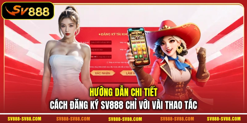 Hướng dẫn chi tiết cách đăng ký SV888 chỉ với vài thao tác