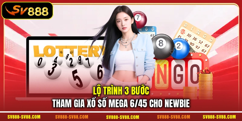 Lộ trình 3 bước tham gia xổ số Mega 6/45 cho newbie Lộ trình 3 bước tham gia xổ số Mega 6/45 cho newbie