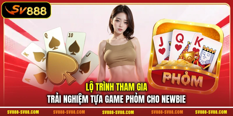 Lộ trình tham gia trải nghiệm tựa game Phỏm cho newbie Lộ trình tham gia trải nghiệm tựa game Phỏm cho newbie