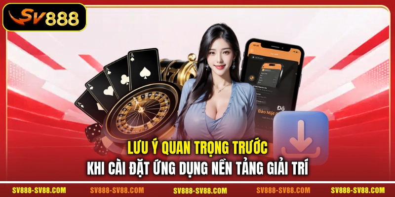 Lưu ý quan trọng trước khi cài đặt ứng dụng nền tảng giải trí