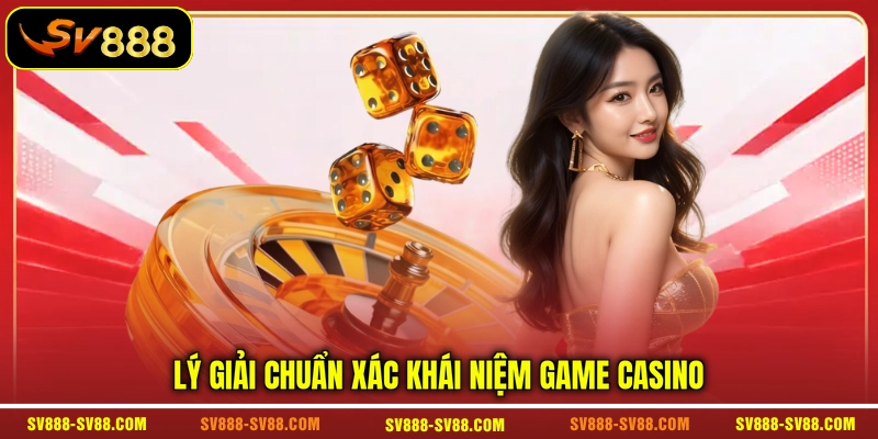 Lý giải chuẩn xác khái niệm game casino Lý giải chuẩn xác khái niệm game casino