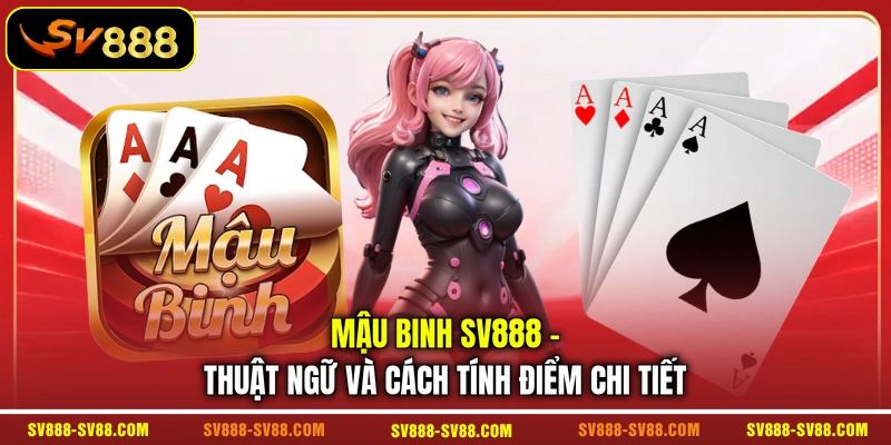 Mậu Binh SV888 - Thuật Ngữ Và Cách Tính Điểm Chi Tiết