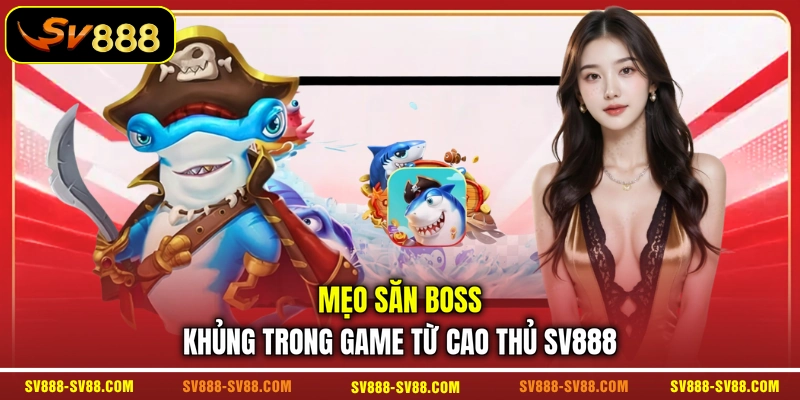 Mẹo săn boss khủng trong game từ cao thủ SV888 Mẹo săn boss khủng trong game từ cao thủ SV888