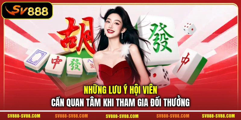 Những lưu ý hội viên cần quan tâm khi tham gia đổi thưởng Những lưu ý hội viên cần quan tâm khi tham gia đổi thưởng