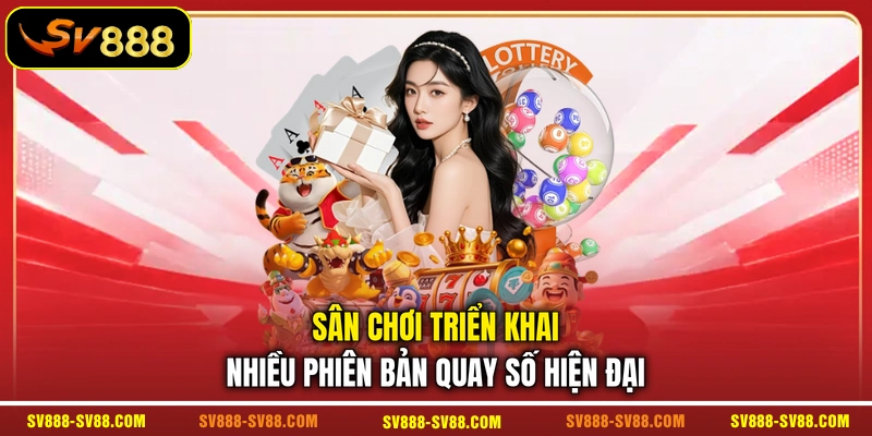 Sân chơi triển khai nhiều phiên bản quay số hiện đại Sân chơi triển khai nhiều phiên bản quay số hiện đại