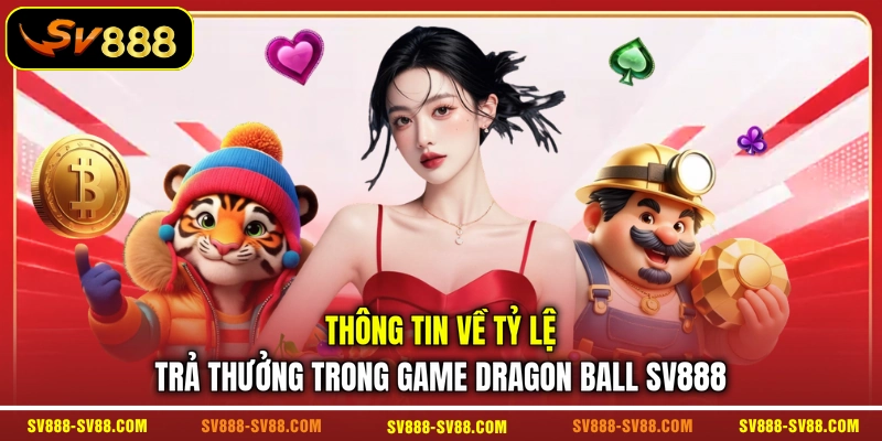 Thông tin về tỷ lệ trả thưởng trong game Dragon Ball SV888 Thông tin về tỷ lệ trả thưởng trong game Dragon Ball SV888