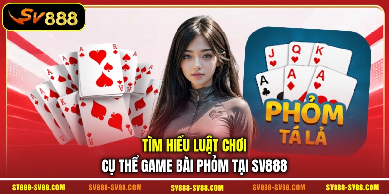 Tìm hiểu luật chơi cụ thể game bài Phỏm tại SV888 Tìm hiểu luật chơi cụ thể game bài Phỏm tại SV888