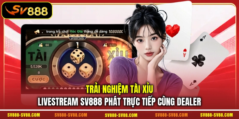 Trải nghiệm Tài Xỉu livestream SV888 phát trực tiếp cùng Dealer Trải nghiệm Tài Xỉu livestream SV888 phát trực tiếp cùng Dealer