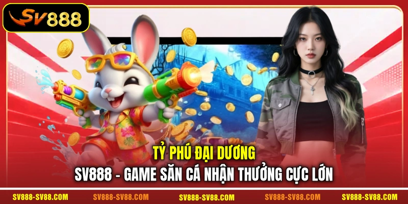 Tỷ Phú Đại Dương SV888 - Game Săn Cá Nhận Thưởng Cực Lớn