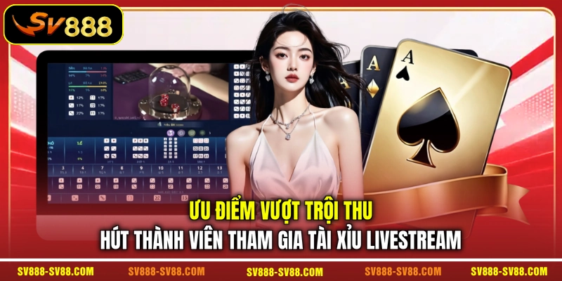 Ưu điểm vượt trội thu hút thành viên tham gia Tài Xỉu livestream Ưu điểm vượt trội thu hút thành viên tham gia Tài Xỉu livestream