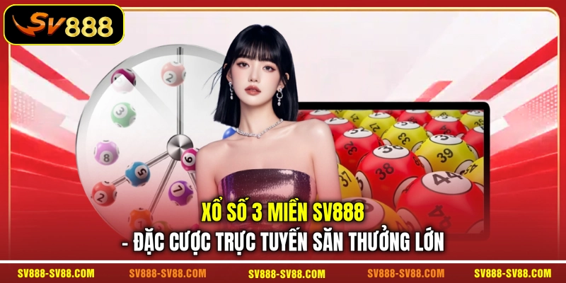 Xổ Số 3 Miền SV888 - Đặc Cược Trực Tuyến Săn Thưởng Lớn