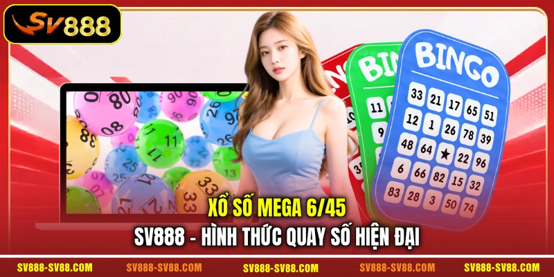 Xổ Số Mega 6/45 SV888 - Hình Thức Quay Số Hiện Đại