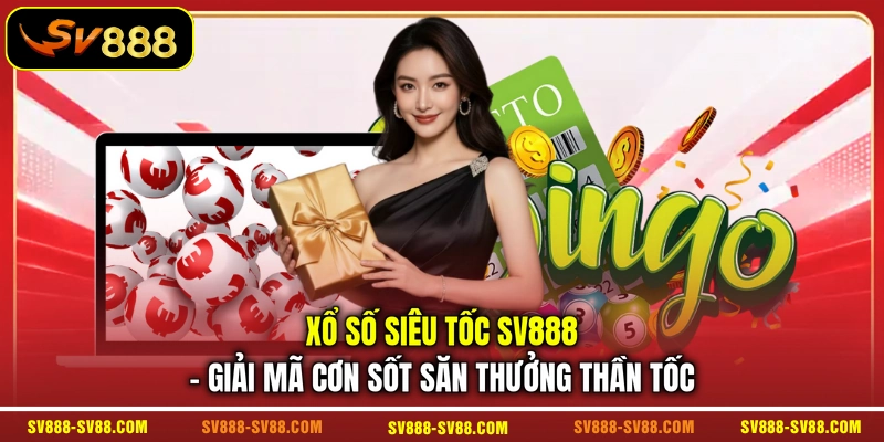 Xổ Số Siêu Tốc SV888 - Giải Mã Cơn Sốt Săn Thưởng Thần Tốc