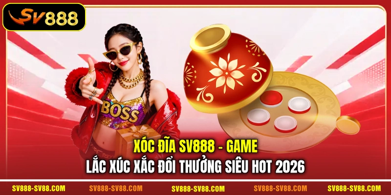 Xóc Đĩa SV888 - Game Lắc Xúc Xắc Đổi Thưởng Siêu Hot 2026